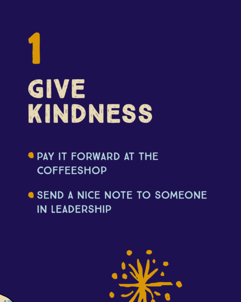 Number 1: Give Kindness. Pay it forward at the coffeeshop or send a nice note to someone in leadership.