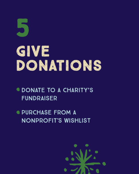 Number 5: Give donations. Donate to a charity's fundraiser or purchase fro a nonprofit's wishlist
